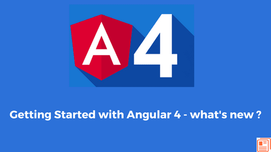 Getting Started with Angular 4 - what's new ?